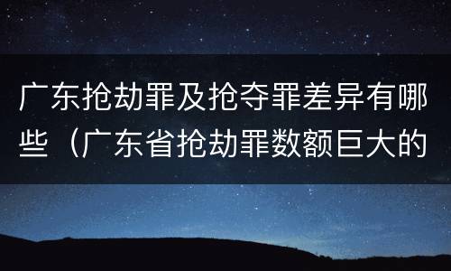 广东抢劫罪及抢夺罪差异有哪些（广东省抢劫罪数额巨大的标准）