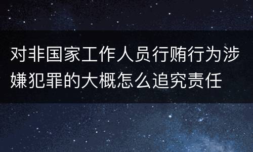 对非国家工作人员行贿行为涉嫌犯罪的大概怎么追究责任