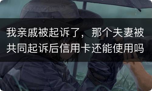 我亲戚被起诉了，那个夫妻被共同起诉后信用卡还能使用吗