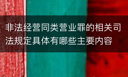 非法经营同类营业罪的相关司法规定具体有哪些主要内容
