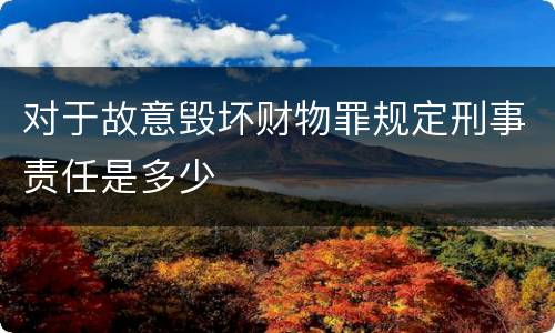 对于故意毁坏财物罪规定刑事责任是多少