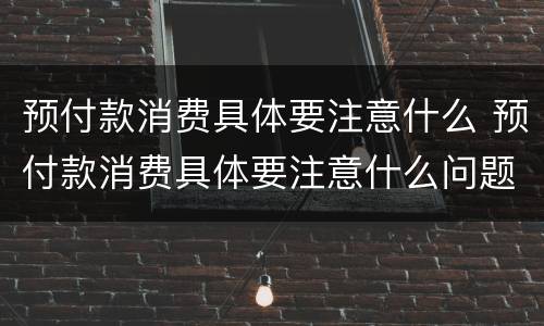 预付款消费具体要注意什么 预付款消费具体要注意什么问题