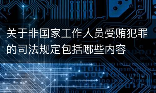 关于非国家工作人员受贿犯罪的司法规定包括哪些内容