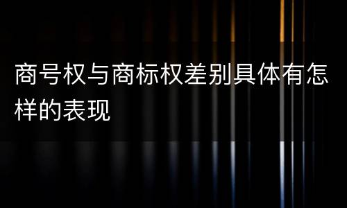 商号权与商标权差别具体有怎样的表现