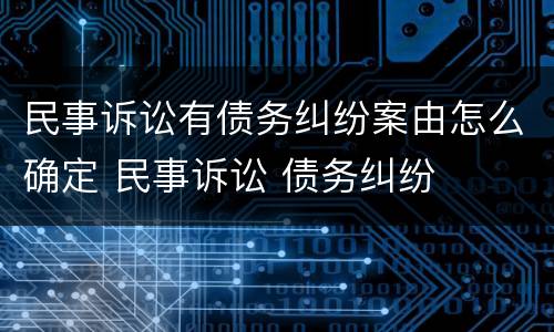 民事诉讼有债务纠纷案由怎么确定 民事诉讼 债务纠纷