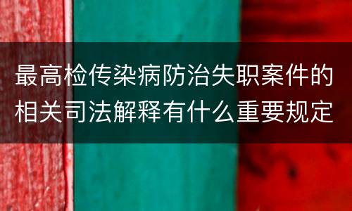 最高检传染病防治失职案件的相关司法解释有什么重要规定