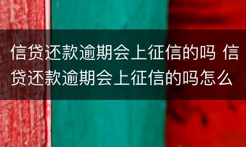 信贷还款逾期会上征信的吗 信贷还款逾期会上征信的吗怎么办
