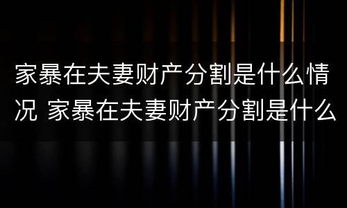 家暴在夫妻财产分割是什么情况 家暴在夫妻财产分割是什么情况啊