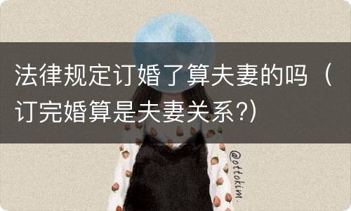 法律规定订婚了算夫妻的吗（订完婚算是夫妻关系?）