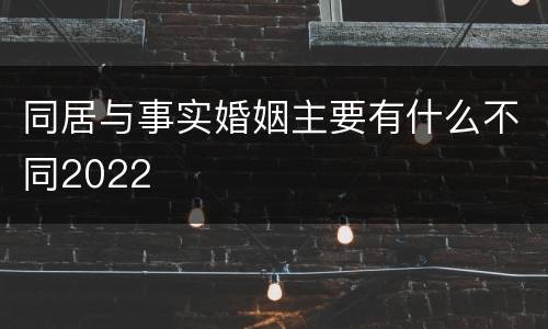 同居与事实婚姻主要有什么不同2022