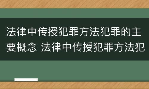 法律中传授犯罪方法犯罪的主要概念 法律中传授犯罪方法犯罪的主要概念是