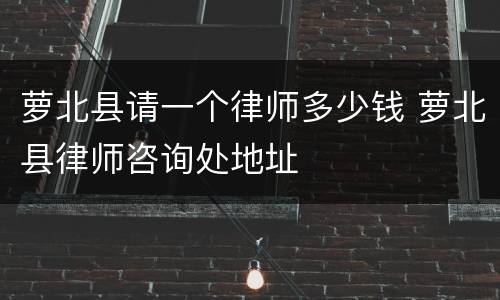 萝北县请一个律师多少钱 萝北县律师咨询处地址