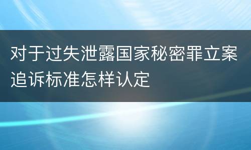 对于过失泄露国家秘密罪立案追诉标准怎样认定