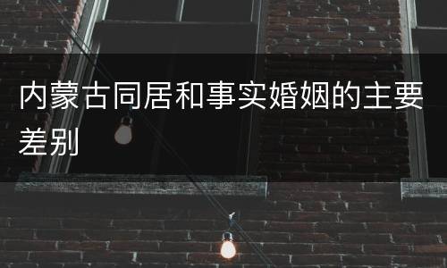 内蒙古同居和事实婚姻的主要差别