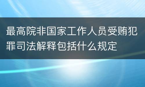 最高院非国家工作人员受贿犯罪司法解释包括什么规定