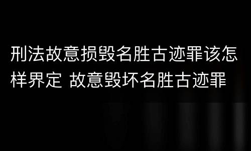 刑法故意损毁名胜古迹罪该怎样界定 故意毁坏名胜古迹罪