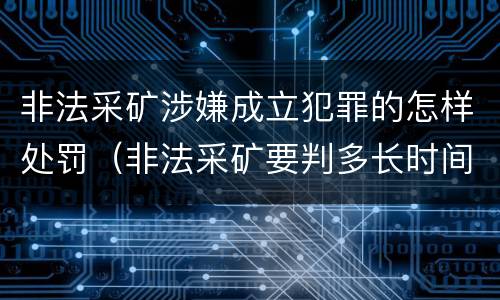 非法采矿涉嫌成立犯罪的怎样处罚（非法采矿要判多长时间）