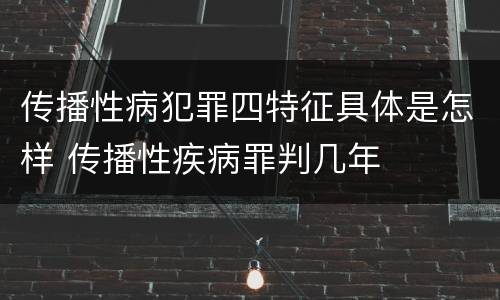 传播性病犯罪四特征具体是怎样 传播性疾病罪判几年