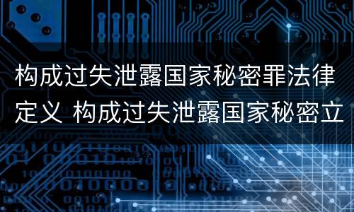 构成过失泄露国家秘密罪法律定义 构成过失泄露国家秘密立案标准