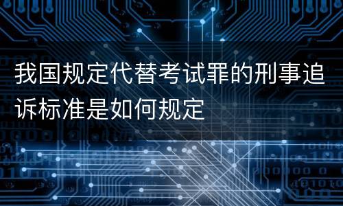 我国规定代替考试罪的刑事追诉标准是如何规定