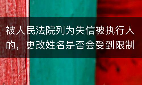 被人民法院列为失信被执行人的，更改姓名是否会受到限制