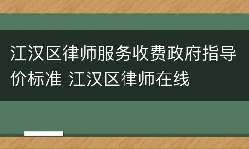 江汉区律师服务收费政府指导价标准 江汉区律师在线