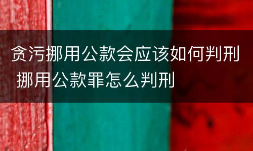 贪污挪用公款会应该如何判刑 挪用公款罪怎么判刑