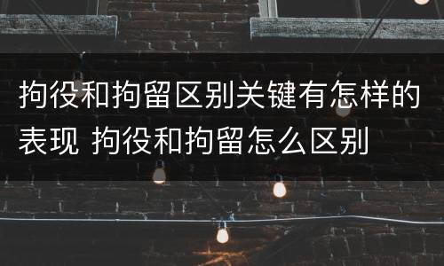 拘役和拘留区别关键有怎样的表现 拘役和拘留怎么区别