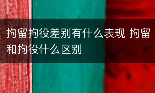 拘留拘役差别有什么表现 拘留和拘役什么区别
