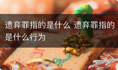 遗弃罪指的是什么 遗弃罪指的是什么行为