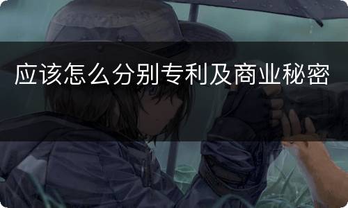 应该怎么分别专利及商业秘密