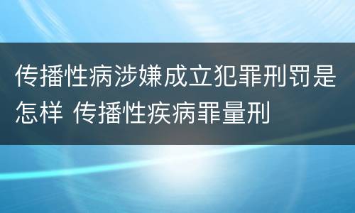 传播性病涉嫌成立犯罪刑罚是怎样 传播性疾病罪量刑