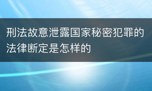 刑法故意泄露国家秘密犯罪的法律断定是怎样的