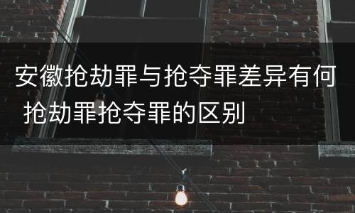 安徽抢劫罪与抢夺罪差异有何 抢劫罪抢夺罪的区别