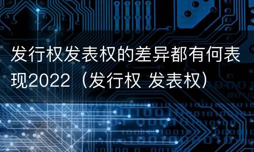 发行权发表权的差异都有何表现2022（发行权 发表权）