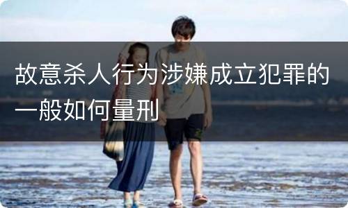 故意杀人行为涉嫌成立犯罪的一般如何量刑