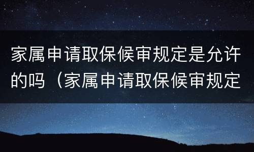 家属申请取保候审规定是允许的吗（家属申请取保候审规定是允许的吗怎么写）