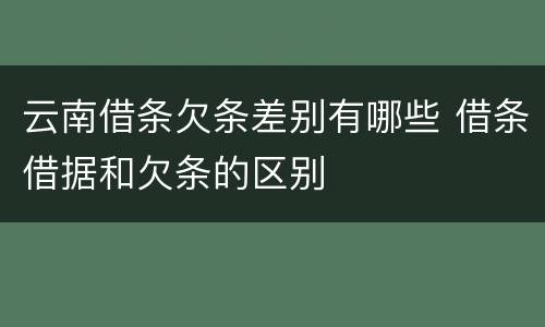 云南借条欠条差别有哪些 借条借据和欠条的区别