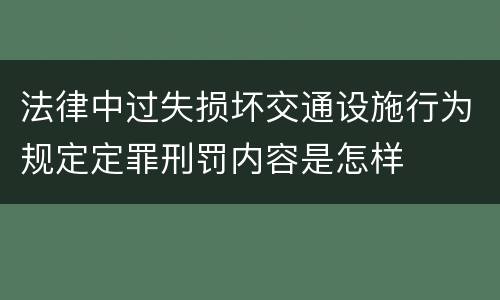 法律中过失损坏交通设施行为规定定罪刑罚内容是怎样