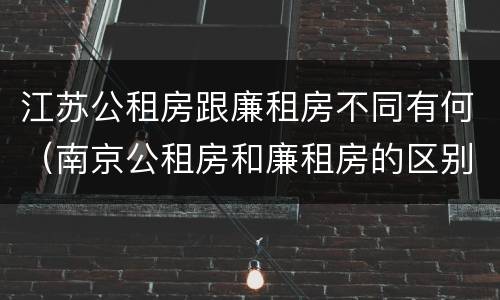 江苏公租房跟廉租房不同有何（南京公租房和廉租房的区别）