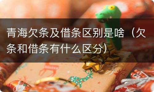 青海欠条及借条区别是啥（欠条和借条有什么区分）