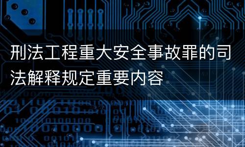 刑法工程重大安全事故罪的司法解释规定重要内容