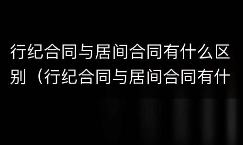 行纪合同与居间合同有什么区别（行纪合同与居间合同有什么区别呢）
