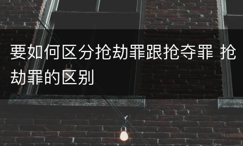 要如何区分抢劫罪跟抢夺罪 抢劫罪的区别
