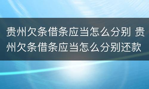 贵州欠条借条应当怎么分别 贵州欠条借条应当怎么分别还款