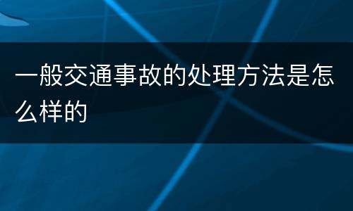 一般交通事故的处理方法是怎么样的