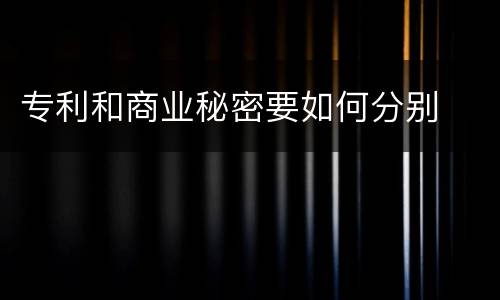 专利和商业秘密要如何分别