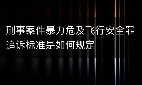 刑事案件暴力危及飞行安全罪追诉标准是如何规定