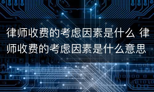 律师收费的考虑因素是什么 律师收费的考虑因素是什么意思