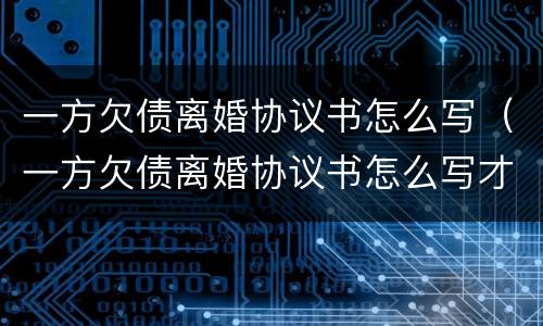 一方欠债离婚协议书怎么写（一方欠债离婚协议书怎么写才有效）